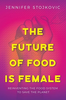 The Future of Food Is Female: Reinventing the Food System to Save the Planet...