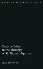 God the Father in the Theology of St. Thomas Aquinas by John Baptist Ku (English