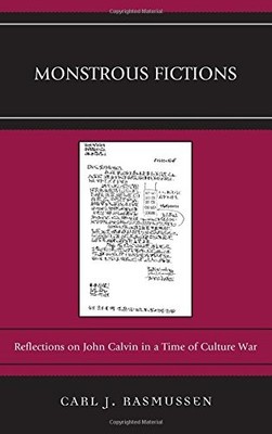 MONSTROUS FICTIONS: REFLECTIONS ON JOHN CALVIN IN A TIME By Carl J. Rasmussen