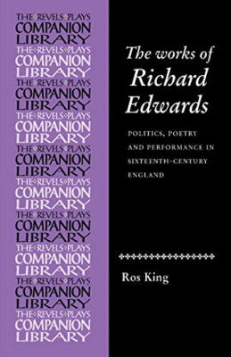 The Works of Richard Edwards: Politics, Poetry and Perf - Paperback NEW King, Ro