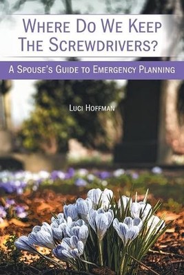 Where Do We Keep the Screwdrivers?: A Spouse's Guide to Emergency Planning by Lu