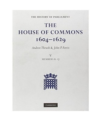 The House of Commons 1604-1629-By Andrew Thrush and John P Ferris--Volume 5, Thr