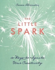 The Little Spark - 30 Ways to Ignite Your Creativity by Bloomston, Carrie