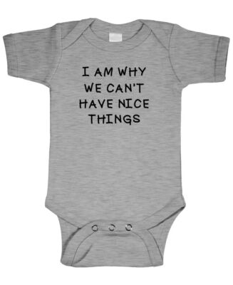 I am Why We Can't Have NICE THINGS - funny - Cotton Baby Bodysuit