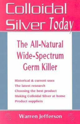 Colloidal Silver Today: The All-Natural, Wide-Spectrum Germ Killer by Jefferson