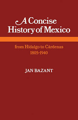 A Concise History of Mexico From Hidalgo to Cárdenas 1805–1940 Bazant Paperback