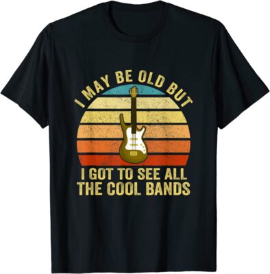 I May Be Old But I Got To See All The Cool Bands T-Shirt