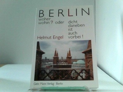 Berlin, woher wohin? Oder: dicht daneben ist auch vorbei Engel, Helmut und Wolfg