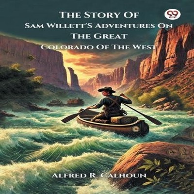 The Story Of Sam Willett'S Adventures On The Great Colorado Of Th