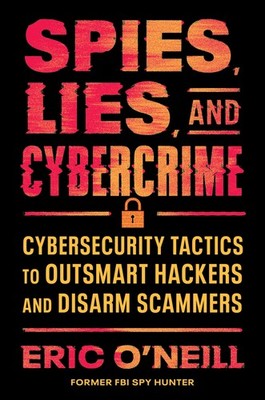 Spies, Lies, and Cybercrime: Cybersecurity Tactics to Outsmart Hackers and D...