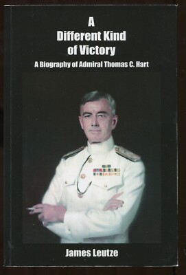 A Different Kind of Victory A Biography of Admiral Thomas C. Hart by James Leutz