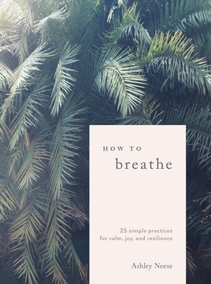 How to Breathe: 25 Simple Practices for Calm, Joy, and Resilience - hardcove...