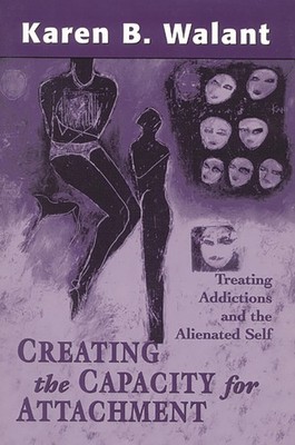 Creating the Capacity for Attachment: Treating Addictions and the Alienated ...