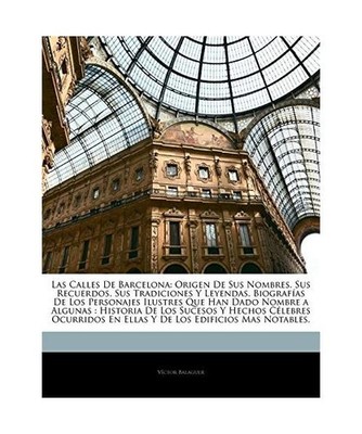 Las Calles de Barcelona: Origen de Sus Nombres, Sus Recuerdos, Sus Tradiciones y