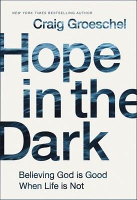 Hope in the Dark : Believing God Is Good When Life Is Not Craig G