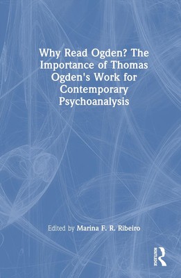 Why Read Ogden? The Importance of Thomas Ogden's Work for Contemporary Psychoana