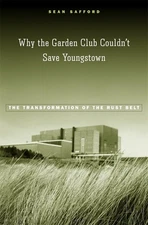 Why the Garden Club Couldn't Save Youngstown: The Transformation of the Rust...