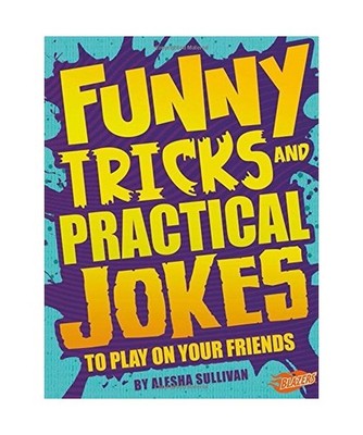 Funny Tricks and Practical Jokes to Play on Your Friends, Alesha Sullivan