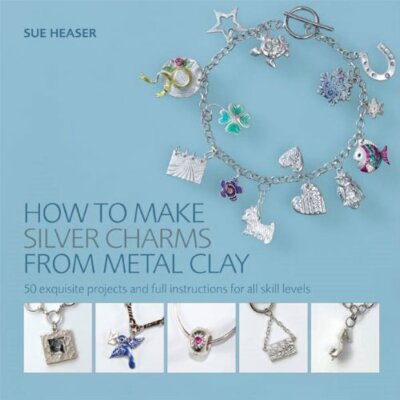 How to Make Silver Charms from Metal Clay: 50 Exquisit by Heaser, Sue 1438002629