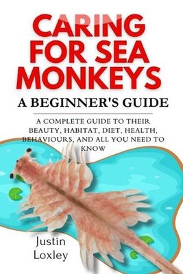 Caring for Sea Monkeys a Beginner's Guide: A COMPLETE GUIDE TO THEIR BEAUTY, HAB