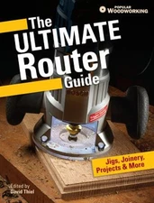 The Ultimate Router Guide : Jigs, Joinery, Projects and More... P