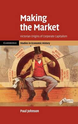 Making the Market Victorian Origins of Corporate Capitalism Johnson Hardback