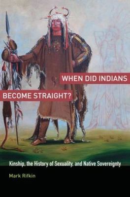 When Did Indians Become Straight?: Kinship, the History of Sexuality, and Native
