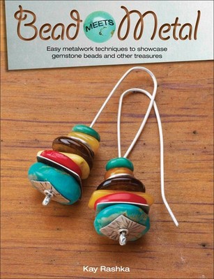 Bead Meets Metal: Easy Metalwork Techniques to Showcase Gemstone Beads and Othe,