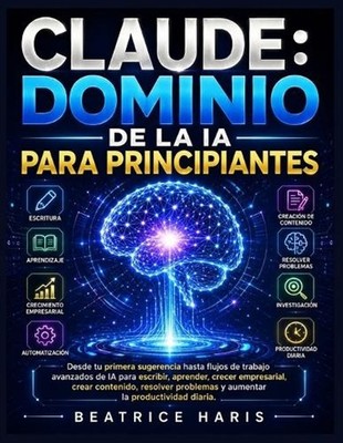 Claude: Dominio de la IA para principiantes: Desde tu primera sugerencia hasta f