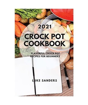 CROCK POT COOKBOOK 2021: FLAVORFUL CROCK POT RECIPES FOR BEGINNERS: FLAVORFUL CR