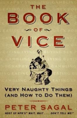 The Book of Vice : Very Naughty Things (and How to Do Them) by Peter Sagal...
