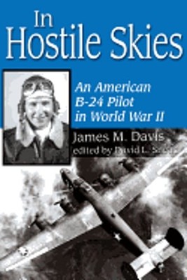 In Hostile Skies: An American B-24 Pilot in World War II by James M Davis: Used