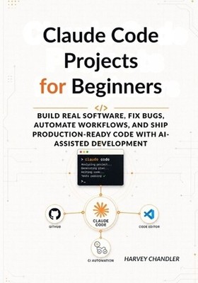 Claude Code Projects for Beginners: Build Real Software, Fix Bugs, Automate Work