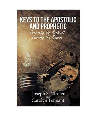 Keys to the Apostolic and Prophetic: Embracing the Authentic-Avoiding the Bizarr