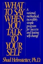 What to Say When You Talk to Yourself by Shad Helmstetter