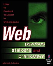 Web Psychos, Stalkers and Pranksters : How to Protect Yourself in