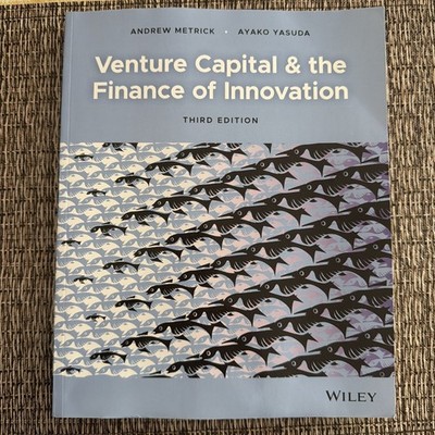 Venture Capital and the Finance of Innovation by Andrew Metrick and Ayako Yasuda