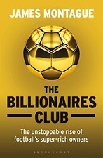 THE BILLIONAIRES CLUB: THE UNSTOPPABLE RISE OF FOOTBALLS By James Montague Mint