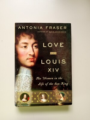 Love and Louis XIV : The Women in the Life of the Sun King by Antonia Fraser...