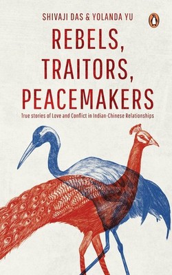 Rebels, Traitors, Peacemakers: True Stories of Love and Conflict in Indian-Chine