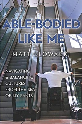 ABLE-BODIED LIKE ME: NAVIGATING & BALANCING CULTURES FROM By Matt Glowacki *NEW*