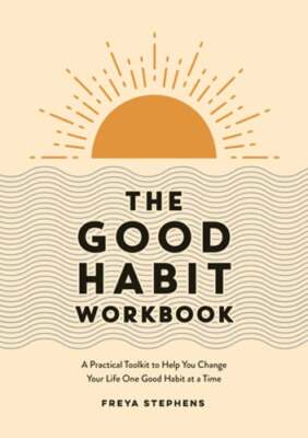 The Good Habit Workbook: A Practical Toolkit to Help You Change Your Life One
