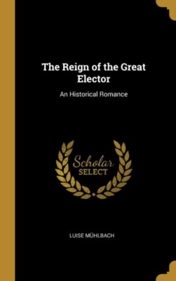 Mhlbach - Reign of the Great Elector  An Historical Romance - New har - X555z