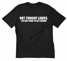 Not Tonight Ladies I'm Here To Get Drunk T-shirt Funny Party Tee Shirt Beer Bar