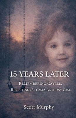 15 Years Later: Remembering Caylee, Revisiting the Casey Anthony Case by Scott K
