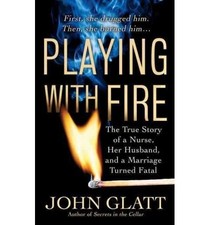 PLAYING WITH FIRE: THE TRUE STORY OF A NURSE, HER HUSBAND, By John Glatt