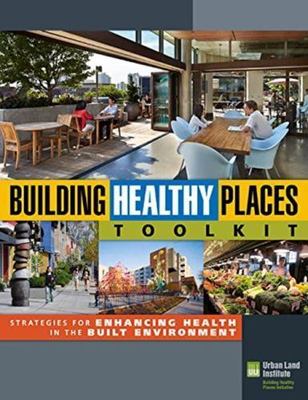 Building Healthy Places Toolkit : Strategies for Enhancing Health in the Buil...