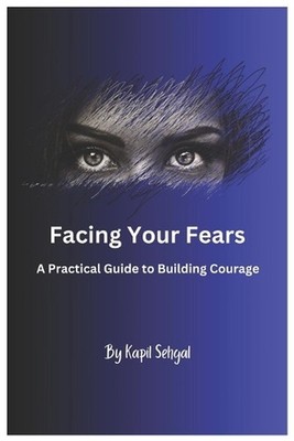 Facing Your Fears: A Practical Guide to Building Courage by Kapil Sehgal Paperba