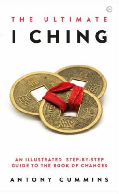 Ultimate I Ching : An Illustrated Step-By-Step Guide to the Book of Changes...