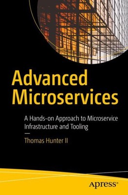 Advanced Microservices : A Hands-on Approach to Microservice Infrastructure a...